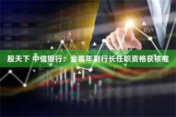 股天下 中信银行:金喜年副行长任职资格获核准