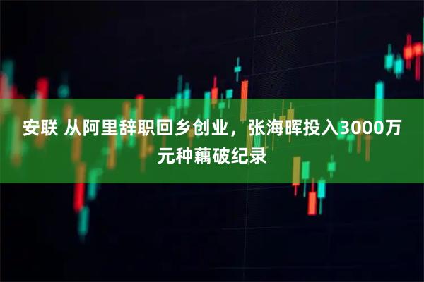 安联 从阿里辞职回乡创业，张海晖投入3000万元种藕破纪录