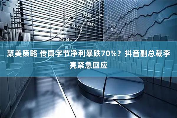 聚美策略 传闻字节净利暴跌70%？抖音副总裁李亮紧急回应