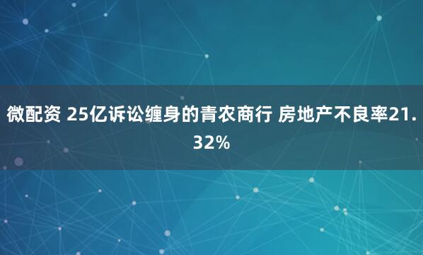 微配资 25亿诉讼缠身的青农商行 房地产不良率21.32%