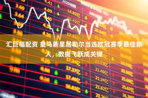 汇巨福配资 皇马新星居勒尔当选欧冠赛季最佳新人，数据飞跃成关键