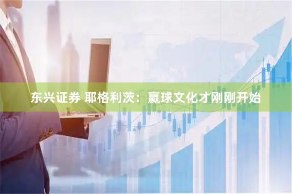 东兴证券 耶格利茨:赢球文化才刚刚开始