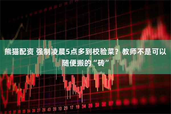 熊猫配资 强制凌晨5点多到校验菜?教师不是可以随便搬的“砖”