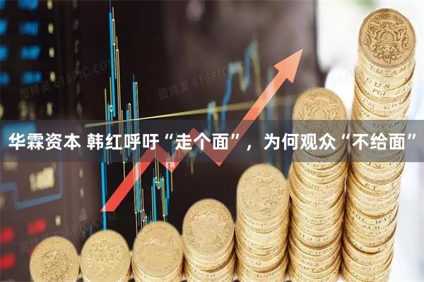 华霖资本 韩红呼吁“走个面”，为何观众“不给面”